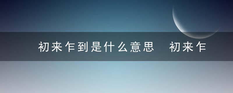 初来乍到是什么意思 初来乍到是啥意思